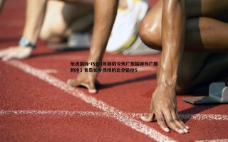 乐虎国际-巧合2年前的今天广东输掉与广厦的抢3 青岛如今同样的比分输抢5