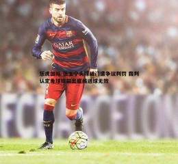 乐虎国际-张玉宁头球破门遭争议判罚 裁判认定角球提前出底线进球无效