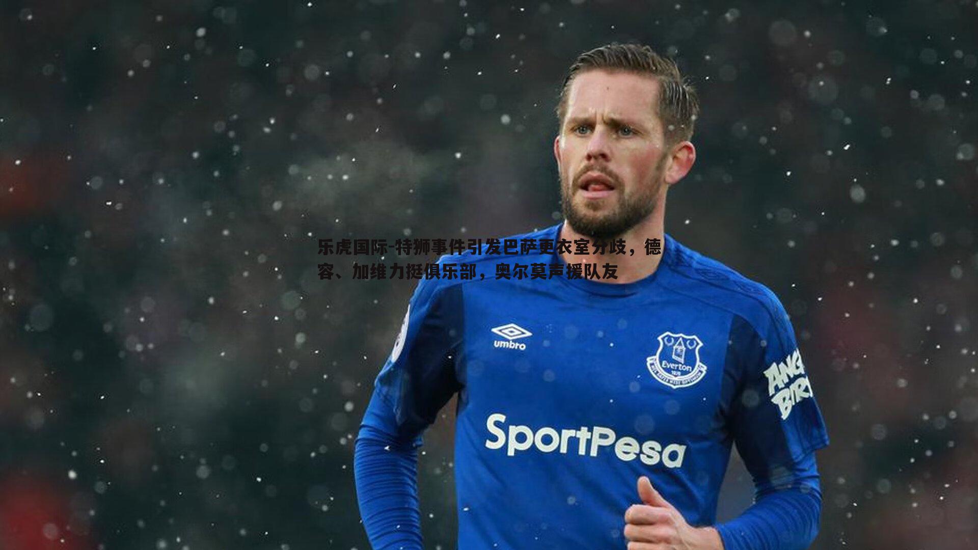 乐虎国际-特狮事件引发巴萨更衣室分歧,德容、加维力挺俱乐部,奥尔莫声援队友-第1张图片-乐虎国际 乐虎国际-特狮事件引发巴萨更衣室分歧,德容、加维力挺俱乐部,奥尔莫声援队友-第1张图片-乐虎国际